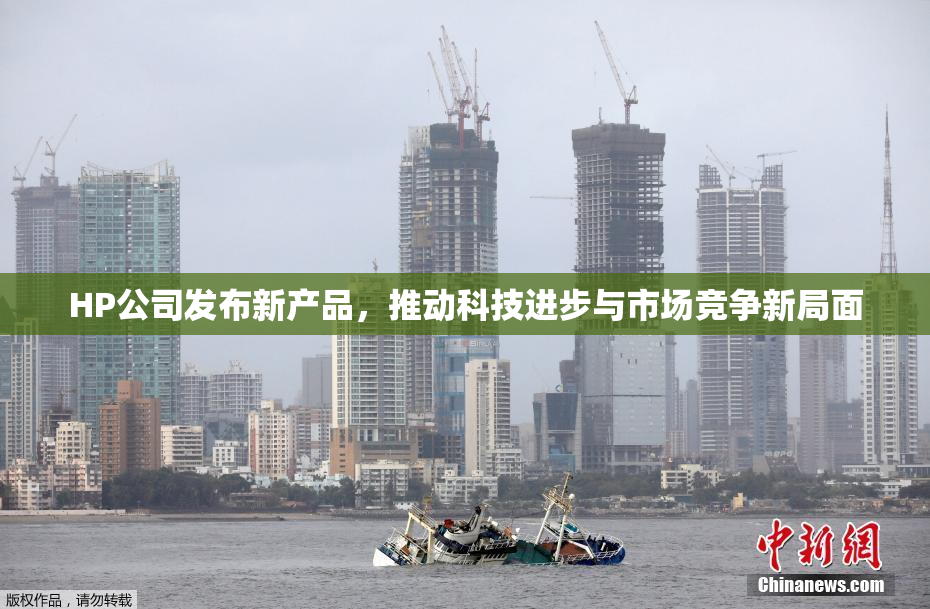 HP公司发布新产品，推动科技进步与市场竞争新局面
