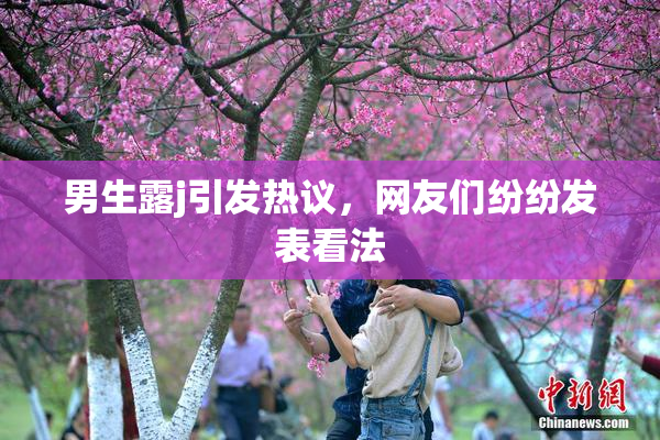 男生露j引发热议，网友们纷纷发表看法