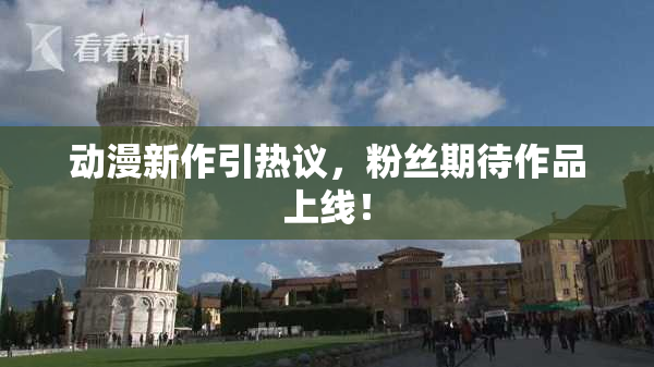 动漫新作引热议，粉丝期待作品上线！
