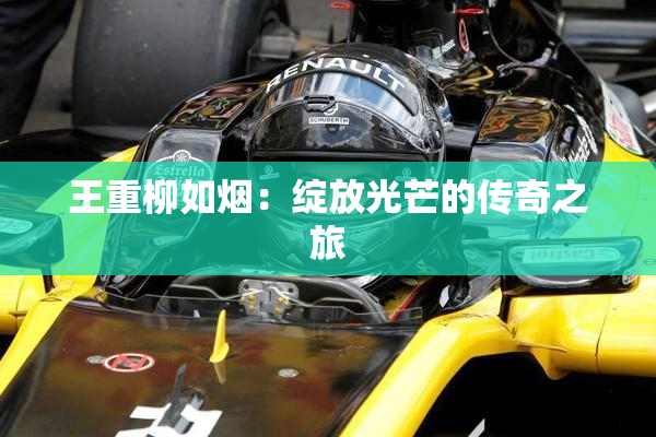 王重柳如烟：绽放光芒的传奇之旅