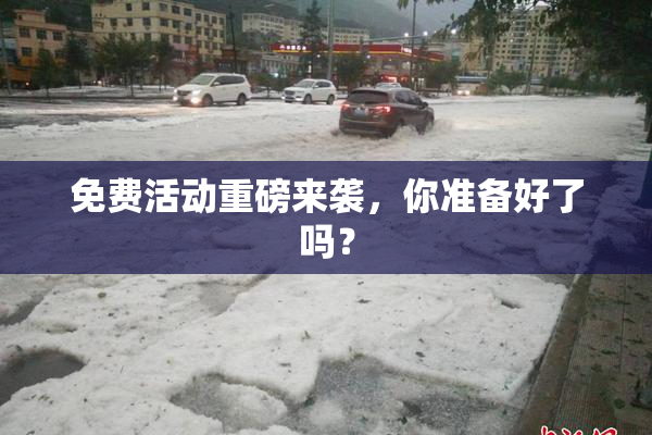 免费活动重磅来袭，你准备好了吗？