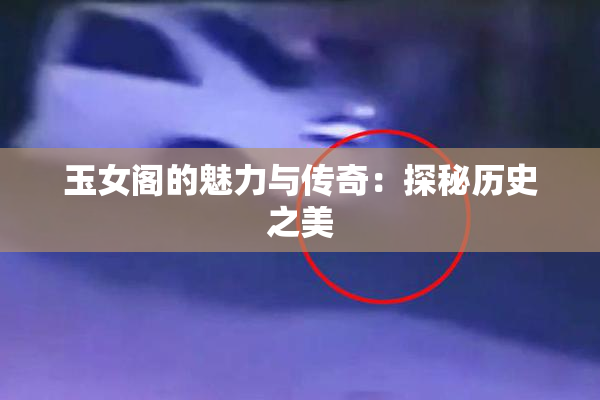 玉女阁的魅力与传奇：探秘历史之美