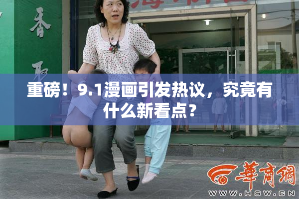 重磅！9.1漫画引发热议，究竟有什么新看点？