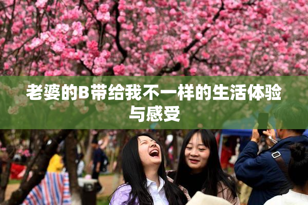 老婆的B带给我不一样的生活体验与感受