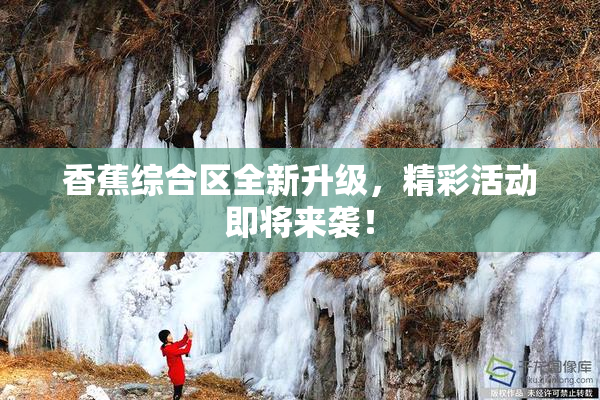香蕉综合区全新升级，精彩活动即将来袭！