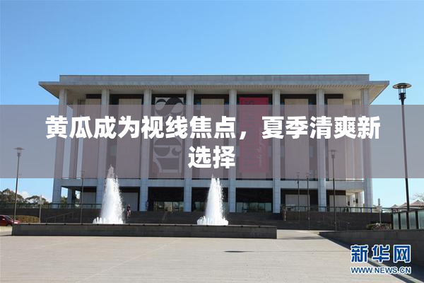 黄瓜成为视线焦点，夏季清爽新选择