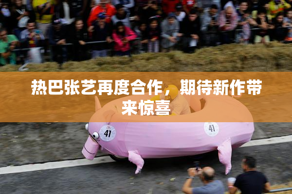 热巴张艺再度合作，期待新作带来惊喜