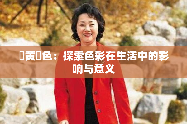 ✿黄✿色：探索色彩在生活中的影响与意义