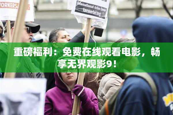 重磅福利：免费在线观看电影，畅享无界观影9！