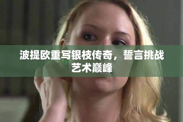 波提欧重写银枝传奇，誓言挑战艺术巅峰