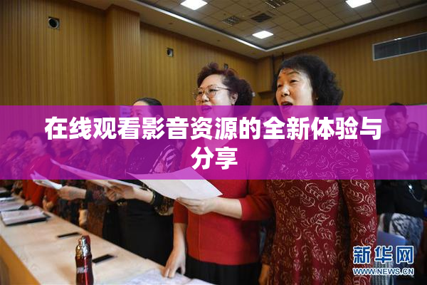 在线观看影音资源的全新体验与分享