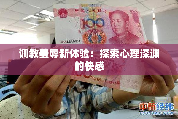 调教羞辱新体验：探索心理深渊的快感