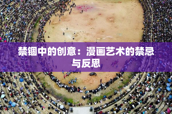 禁锢中的创意：漫画艺术的禁忌与反思