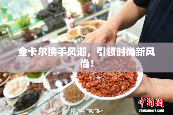 金卡尔携手风潮，引领时尚新风尚！