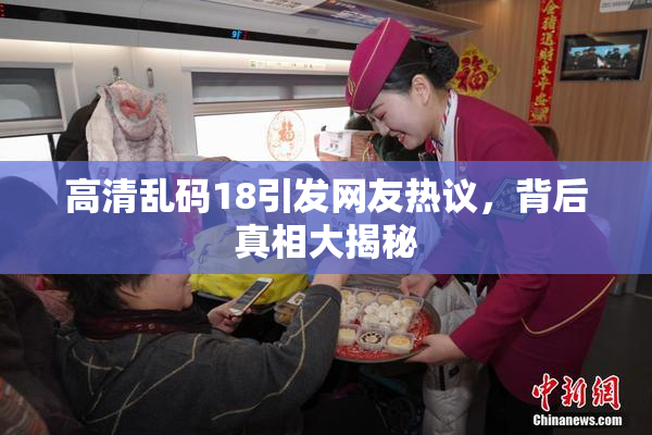 高清乱码18引发网友热议，背后真相大揭秘