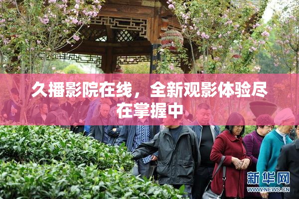 久播影院在线，全新观影体验尽在掌握中