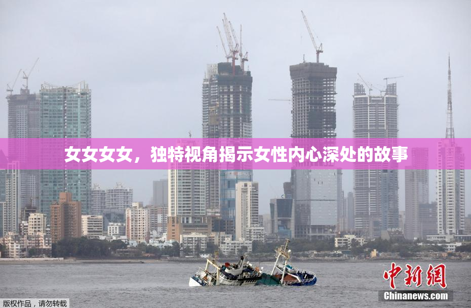女女女女，独特视角揭示女性内心深处的故事