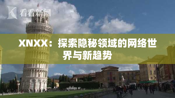 XNXX：探索隐秘领域的网络世界与新趋势