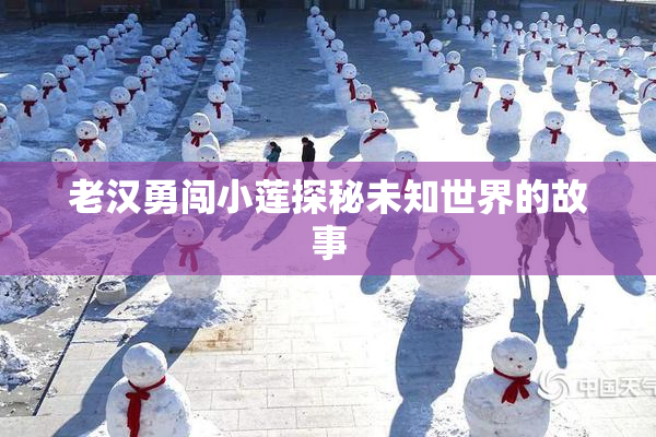老汉勇闯小莲探秘未知世界的故事