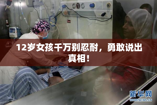 12岁女孩千万别忍耐，勇敢说出真相！