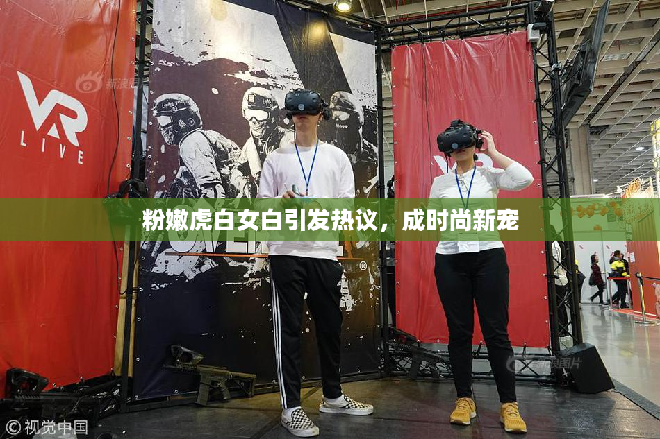 粉嫩虎白女白引发热议，成时尚新宠