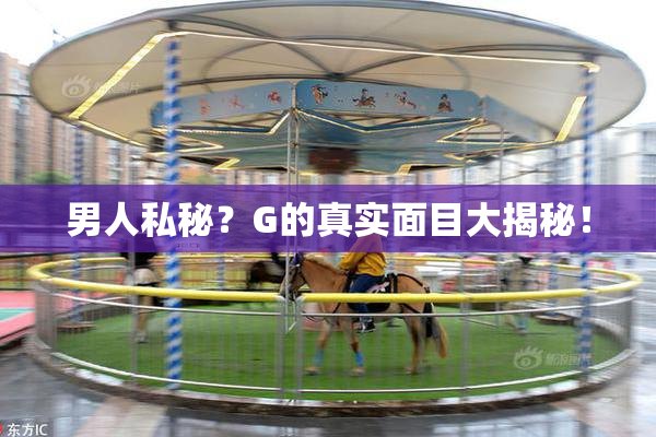 男人私秘？G的真实面目大揭秘！