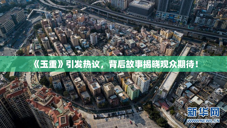 《玉重》引发热议，背后故事揭晓观众期待！