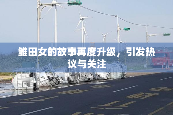雏田女的故事再度升级，引发热议与关注