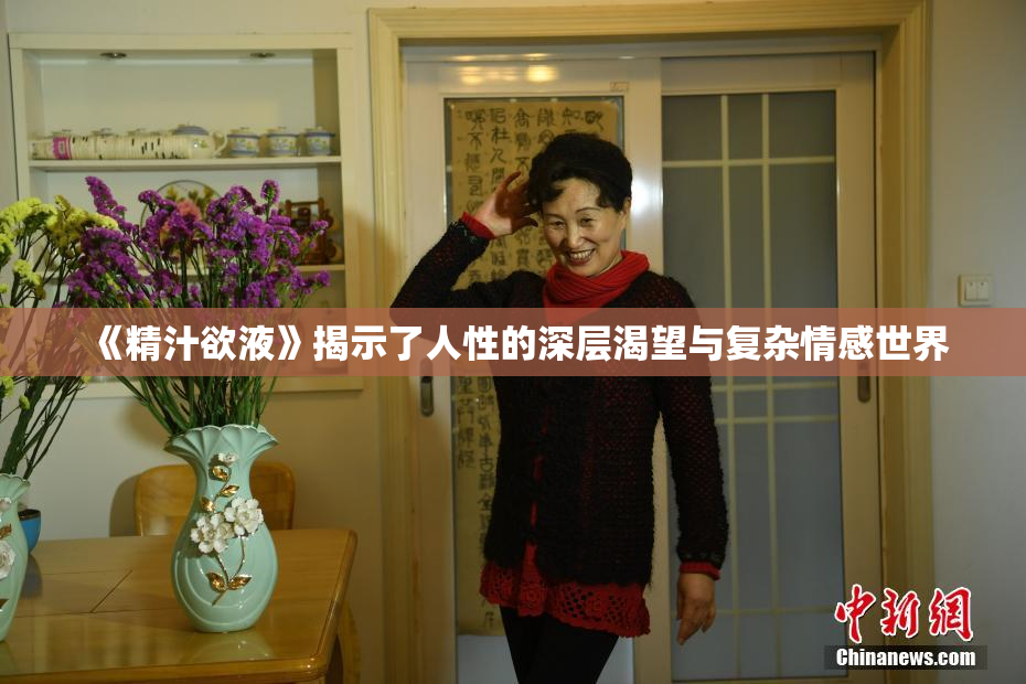 《精汁欲液》揭示了人性的深层渴望与复杂情感世界