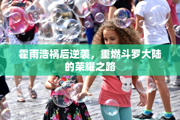 霍雨浩祸后逆袭，重燃斗罗大陆的荣耀之路