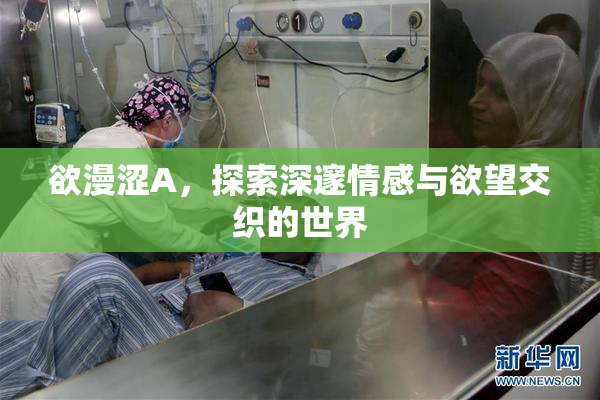 欲漫涩A，探索深邃情感与欲望交织的世界