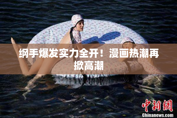 纲手爆发实力全开！漫画热潮再掀高潮