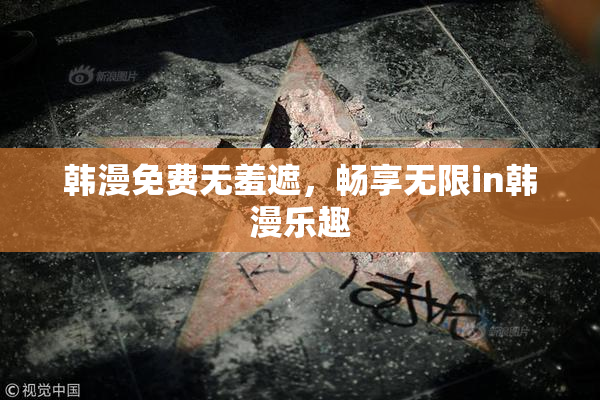 韩漫免费无羞遮，畅享无限in韩漫乐趣