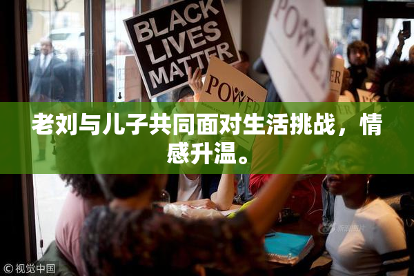 老刘与儿子共同面对生活挑战，情感升温。