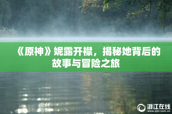 《原神》妮露开襟，揭秘她背后的故事与冒险之旅