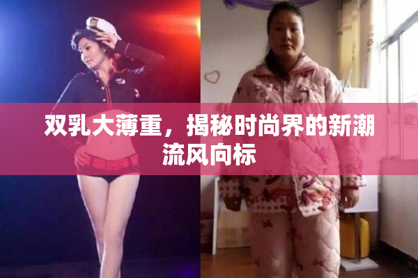 双乳大薄重，揭秘时尚界的新潮流风向标