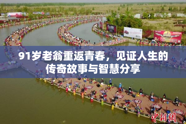91岁老翁重返青春，见证人生的传奇故事与智慧分享