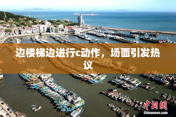 边楼梯边进行c动作，场面引发热议