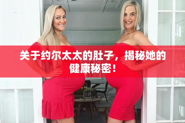 关于约尔太太的肚子，揭秘她的健康秘密！