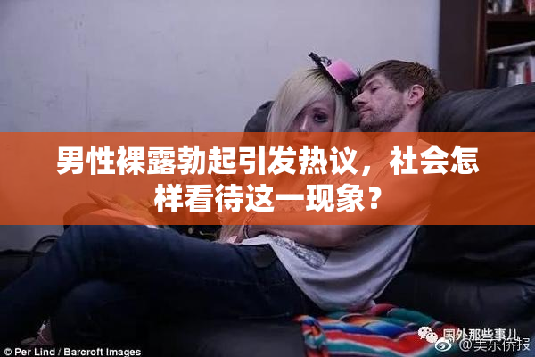 男性裸露勃起引发热议，社会怎样看待这一现象？