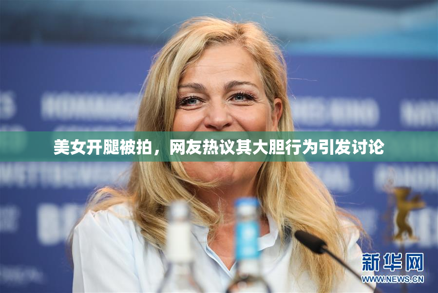 美女开腿被拍，网友热议其大胆行为引发讨论