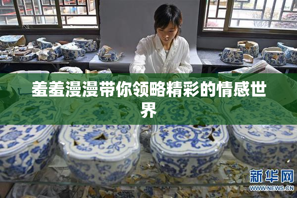 羞羞漫漫带你领略精彩的情感世界