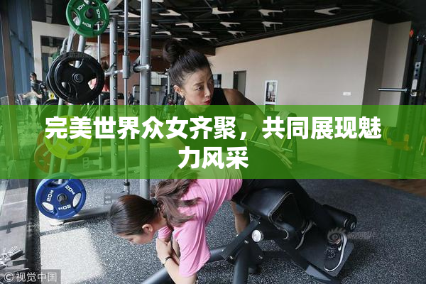 完美世界众女齐聚，共同展现魅力风采