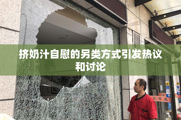 挤奶汁自慰的另类方式引发热议和讨论