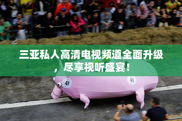 三亚私人高清电视频道全面升级，尽享视听盛宴！