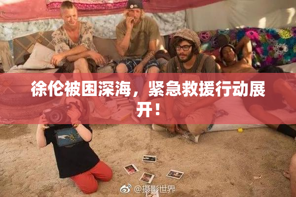 徐伦被困深海，紧急救援行动展开！