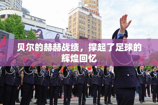 贝尔的赫赫战绩，撑起了足球的辉煌回忆