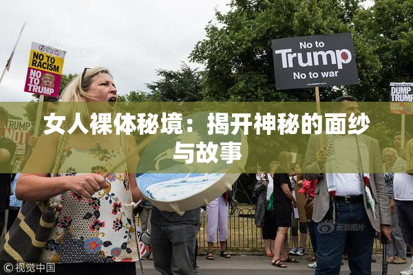 女人裸体秘境：揭开神秘的面纱与故事