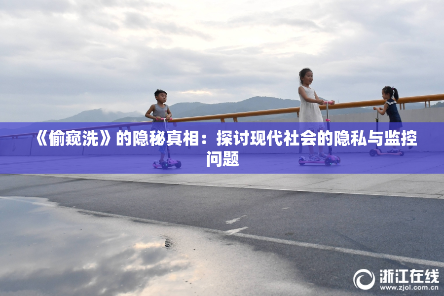 《偷窥洗》的隐秘真相：探讨现代社会的隐私与监控问题