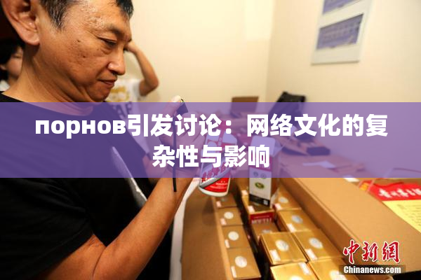 порнов引发讨论：网络文化的复杂性与影响